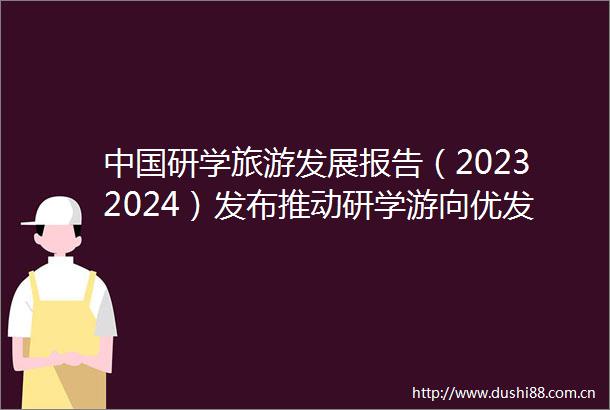 研学旅游发展报告（20232024）发布推动研学游向优发展