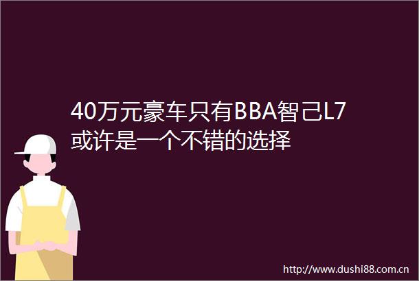 40万元豪车只有BBA智己L7或许是一个不错的选择