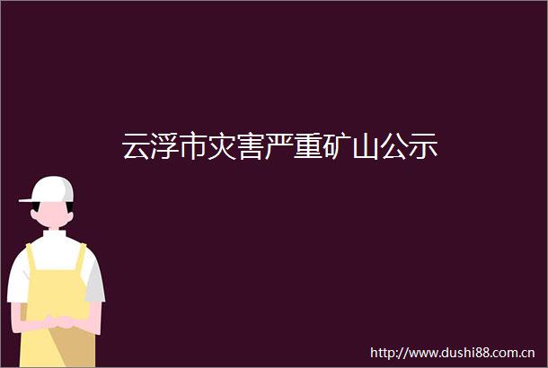 云浮市灾害严重矿山公示