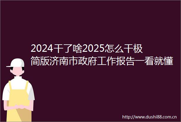2024干了啥2025怎么干极简版济南市工作报告一看就懂→