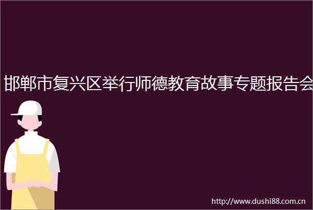 邯郸市复兴区举行师德教育故事专题报告会