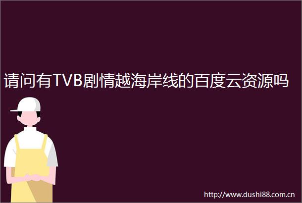 请问有TVB剧情越海岸线的百度云资源吗