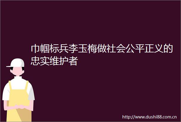 巾帼标兵李玉梅做社会公平正义的忠实维护者