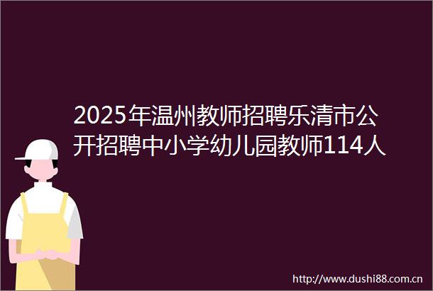 2025年温州教师招聘乐清市公开招聘中小学幼儿园教师114人公告