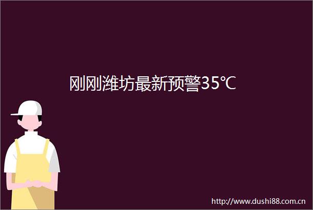 刚刚潍坊最新预警35℃