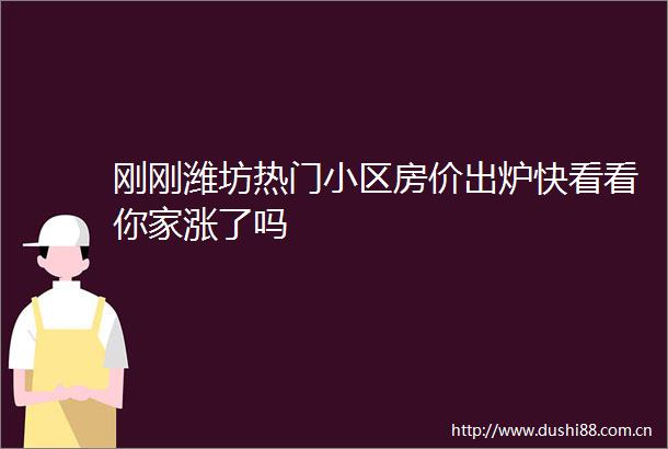 刚刚潍坊热门小区房价出炉快看看你家涨了吗