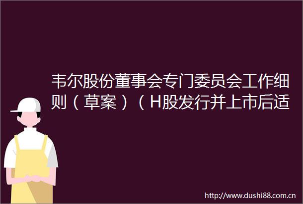 韦尔股份董事会专门委员会工作细则（草案）（H股发行并上市后适用）
