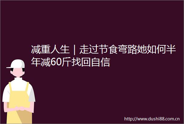 减重人生｜走过节食弯路她如何半年减60斤找回自信