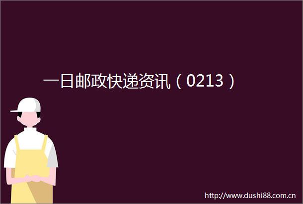 一日邮政快递资讯（0213）