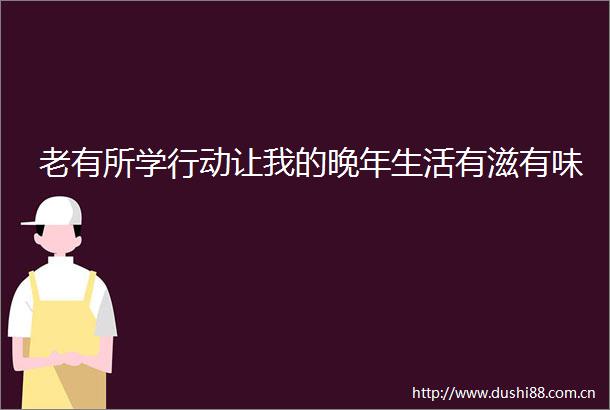 老有所学行动让我的晚年生活有滋有味