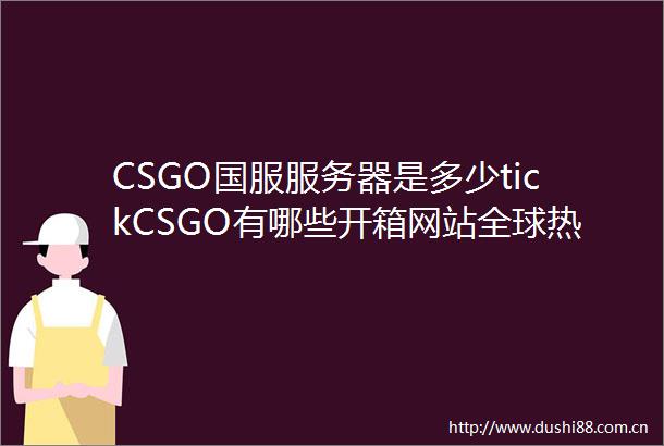 CSGO国服服务器是多少tickCSGO有哪些开箱网站全球热议