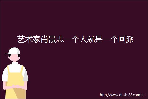艺术家肖景志一个人就是一个画派