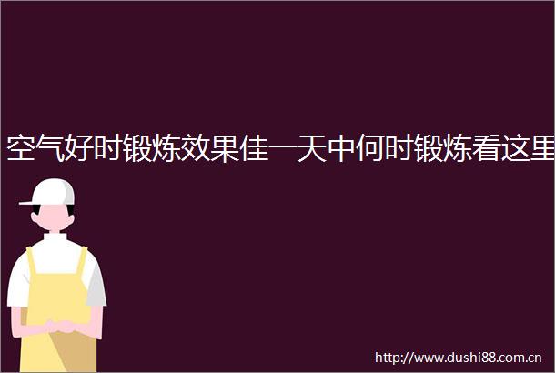 空气好时锻炼效果佳一天中何时锻炼看这里