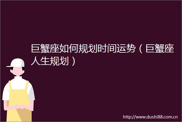 巨蟹座如何规划时间运势（巨蟹座人生规划）