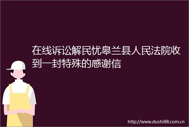 在线诉讼解民忧皋兰县收到一封特殊的感谢信