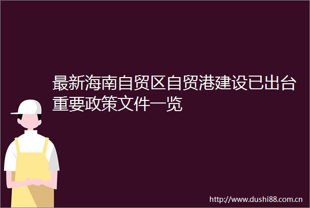 最新海南自贸区自贸港建设已出台重要政策文件一览