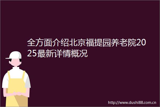 全方面介绍北京福提园养老院2025最新详情概况