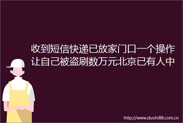收到短信快递已放家门口一个操作让自己被盗刷数万元北京已有人中招
