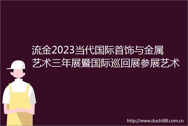 流金2023当代国际首饰与金属艺术三年展暨国际巡回展参展艺术家徐倩XuQian