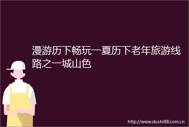 漫游历下畅玩一夏历下老年旅游线路之一城山色