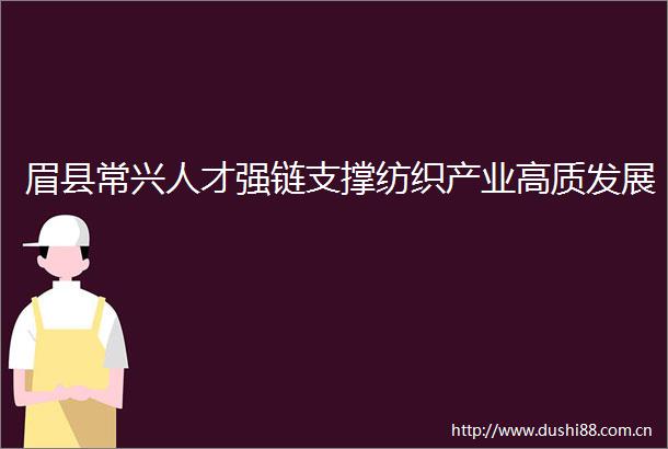 眉县常兴人才强链支撑纺织产业高质发展