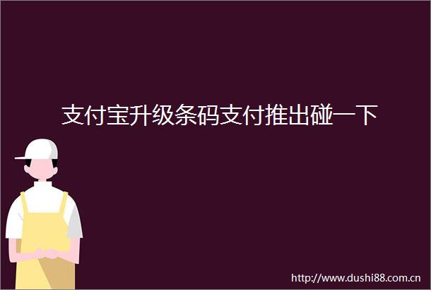 支付宝升级条码支付推出碰一下