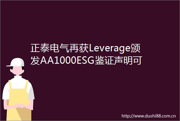 正泰电气再获Leverage颁发AA1000ESG鉴证声明可持续发展的持续进阶与企业责任担当
