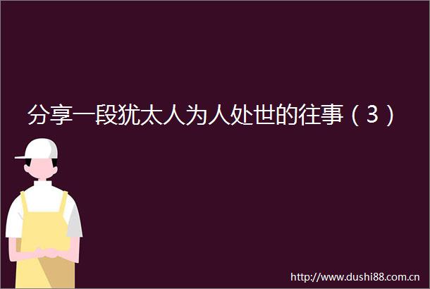 分享一段犹太人为人处世的往事（3）
