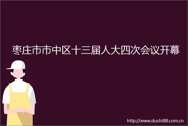 枣庄市市中区十三届人大四次会议开幕