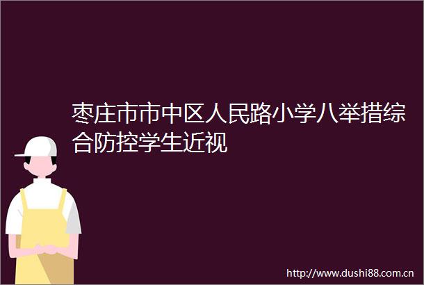 枣庄市市中区路小学八举措综合防控学生近视