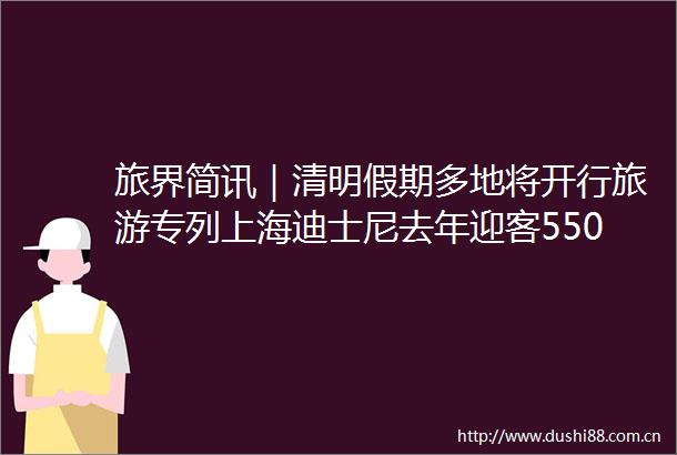 旅界简讯｜清明假期多地将开行旅游专列上海迪士尼去年迎客550万
