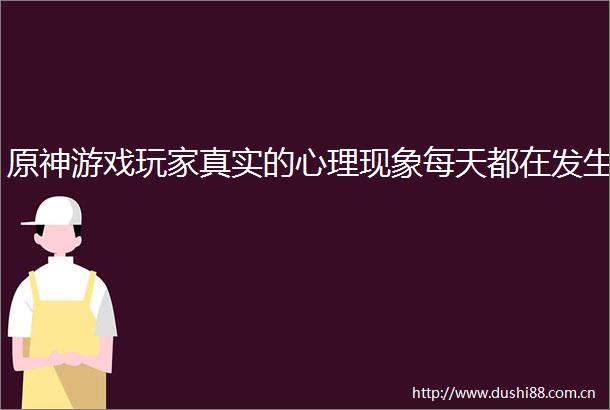原神游戏玩家真实的心理现象每天都在发生