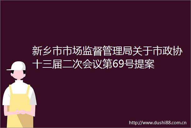 新乡市市场监督管理局关于市政协十三届二次会议第69号提案