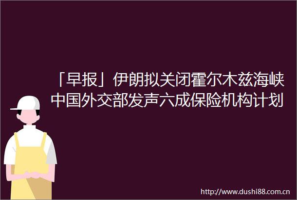 「早报」伊朗拟关闭霍尔木兹海峡外交部发声六成保险机构计划今年加大港股投资规模