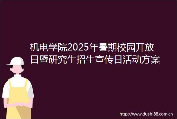 机电学院2025年暑期校园开放日暨研究生招生宣传日活动方案