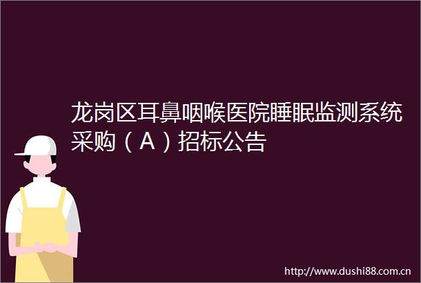 龙岗区耳鼻咽喉医院睡眠监测系统采购（A）招标公告