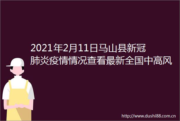 2021年2月11日马山县新冠肺炎疫情情况查看最新全国中高风险区