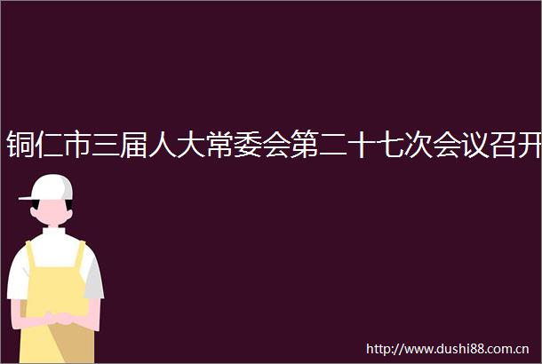 铜仁市三届人大常委会第二十七次会议召开