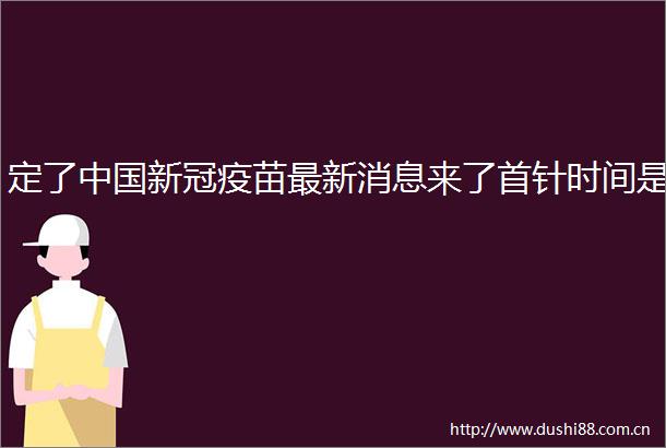 定了新冠疫苗最新消息来了首针时间是