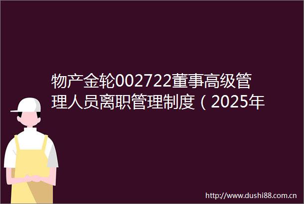 物产金轮002722董事高级管理人员离职管理制度（2025年6月）