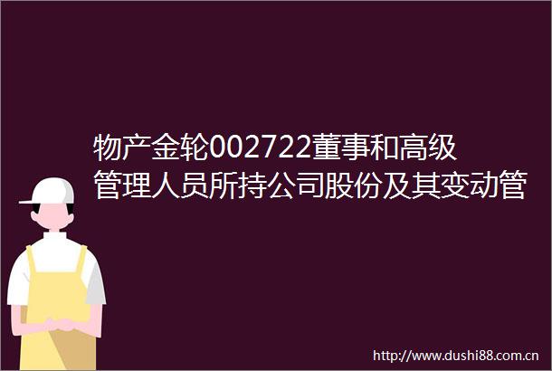 物产金轮002722董事和高级管理人员所持公司股份及其变动管理制度（2025年6月修订）