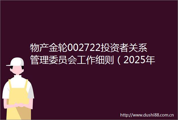 物产金轮002722投资者关系管理委员会工作细则（2025年6月修订）