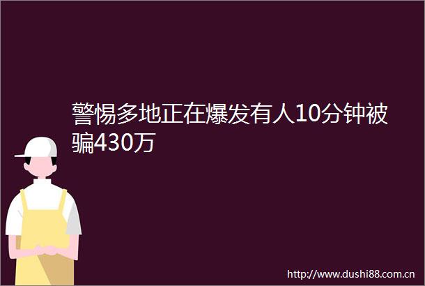 警惕多地正在爆发有人10分钟被430万