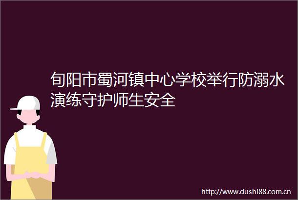 旬阳市蜀河镇中心学校举行防溺水演练守护师生安全