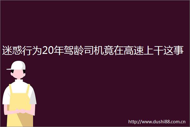 迷惑行为20年驾龄司机竟在高速上干这事