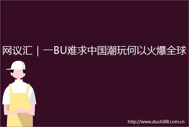 网议汇｜一BU难求潮玩何以火爆全球