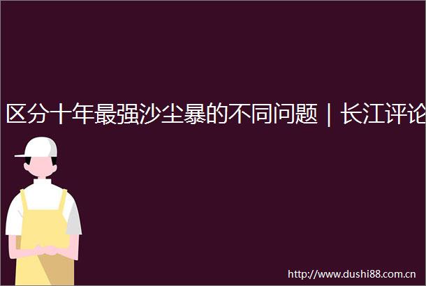 区分十年最强沙尘暴的不同问题｜长江评论
