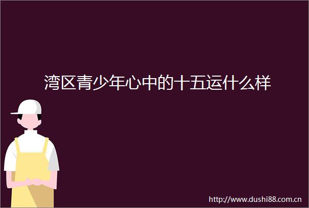 湾区青少年心中的十五运什么样