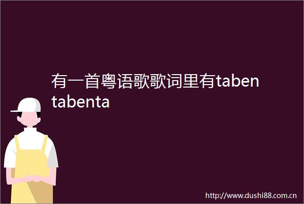 有一首粤语歌歌词里有tabentabenta