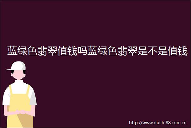 蓝绿色翡翠值钱吗蓝绿色翡翠是不是值钱